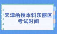 2024年天津函授本科東麗區(qū)考試時(shí)間是什么時(shí)候？