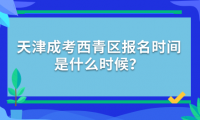 2024年天津成考西青區(qū)報(bào)名時(shí)間是什么時(shí)候？