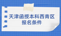 2024年天津函授本科西青區(qū)報(bào)名條件有哪些？