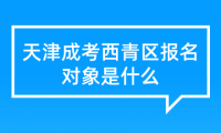 2024年天津成考西青區(qū)報(bào)名對(duì)象是什么？