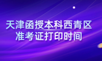2024年天津函授本科西青區(qū)準(zhǔn)考證打印時(shí)間？