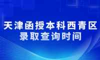 2024年天津函授本科西青區(qū)錄取查詢時(shí)間是什么時(shí)候？