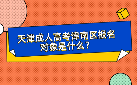2024年天津成人高考津南區(qū)報名對象是什么？