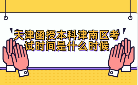 2024年天津函授本科津南區(qū)考試時間是什么時候？