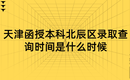 2024年天津函授本科北辰區(qū)錄取查詢時(shí)間是什么時(shí)候？