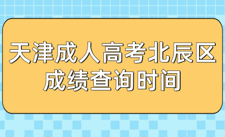 2024年天津成人高考北辰區(qū)成績查詢時間？