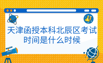 2024年天津函授本科北辰區(qū)考試時間是什么時候？