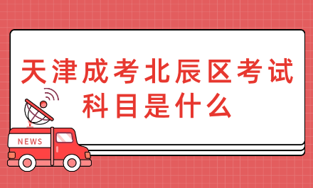 2024年天津成考北辰區(qū)考試科目是什么？