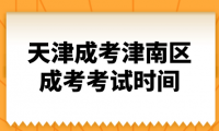 2024年天津成考津南區(qū)成考考試時間什么時候？