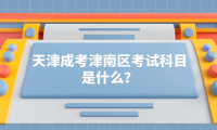 2024年天津成考津南區(qū)考試科目是什么？