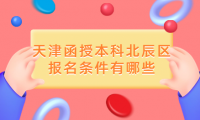 2024年天津函授本科北辰區(qū)報(bào)名條件有哪些？