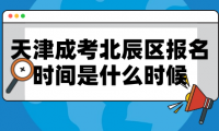 2024年天津成考北辰區(qū)報(bào)名時(shí)間是什么時(shí)候