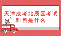 2024年天津成考北辰區(qū)考試科目是什么？
