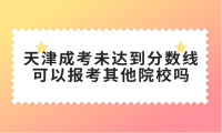 天津成考未達到錄取分數(shù)線,可以報考其他院校嗎