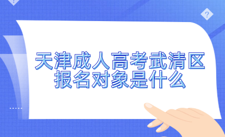 2024年天津成人高考武清區(qū)報名對象是什么？