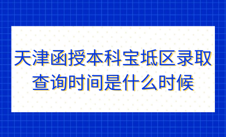 2024年天津函授本科寶坻區(qū)錄取查詢時(shí)間是什么時(shí)候？