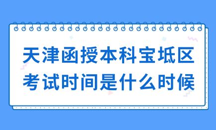 2024年天津函授本科寶坻區(qū)考試時(shí)間是什么時(shí)候？