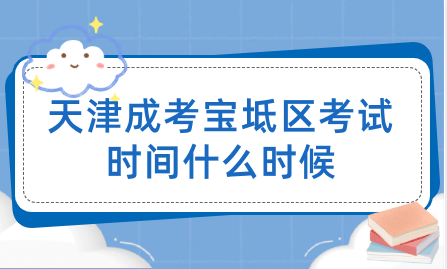 2024年天津成考寶坻區(qū)考試時(shí)間什么時(shí)候？