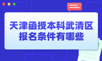 2024年天津函授本科武清區(qū)報(bào)名條件有哪些？