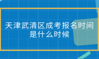 2024年天津武清區(qū)成考報(bào)名時(shí)間是什么時(shí)候