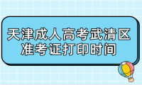 2024年天津成人高考武清區(qū)準(zhǔn)考證打印時(shí)間？