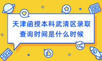 2024年天津函授本科武清區(qū)錄取查詢時(shí)間是什么時(shí)候？