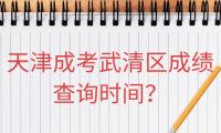 2024年天津成考武清區(qū)成績查詢時(shí)間？