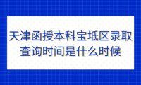 2024年天津函授本科寶坻區(qū)錄取查詢時(shí)間是什么時(shí)候？