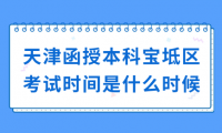 2024年天津函授本科寶坻區(qū)考試時(shí)間是什么時(shí)候？
