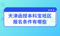2024年天津函授本科寶坻區(qū)報(bào)名條件有哪些？
