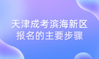 2024年天津成考濱海新區(qū)報(bào)名的主要步驟有哪些？