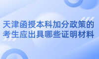 2024年天津河東區(qū)函授本科加分政策的考生應出具哪些證明材料？
