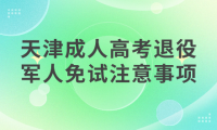 2024年天津成人高考濱海新區(qū)退役軍人免試注意事項