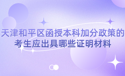 2024年天津和平區(qū)函授本科加分政策的考生應(yīng)出具哪些證明材料？