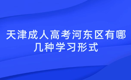 2024年天津成人高考河?xùn)|區(qū)有哪幾種學(xué)習(xí)形式？學(xué)習(xí)時(shí)間上有什么規(guī)定？