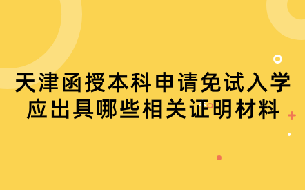 2024年天津河?xùn)|區(qū)函授本科申請(qǐng)免試入學(xué)應(yīng)出具哪些相關(guān)證明材料？
