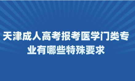 2024年天津成人高考河西區(qū)報(bào)考醫(yī)學(xué)門類專業(yè)有哪些特殊要求？