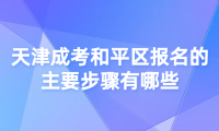 2024年天津成考和平區(qū)報(bào)名的主要步驟有哪些？