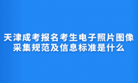 2024年天津成考河?xùn)|區(qū)報(bào)名考生電子照片圖像采集規(guī)范及信息標(biāo)準(zhǔn)是什么？
