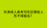 2024年天津成人高考河東區(qū)哪些人員不得報名？