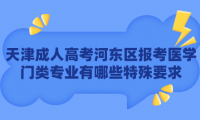 2024年天津成人高考河東區(qū)報考醫(yī)學門類專業(yè)有哪些特殊要求？