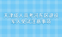 2024年天津成人高考河東區(qū)退役軍人免試注意事項