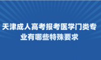 2024年天津成人高考河西區(qū)報考醫(yī)學門類專業(yè)有哪些特殊要求？