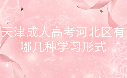 2024年天津成人高考河北區(qū)有哪幾種學(xué)習(xí)形式？學(xué)習(xí)時間上有什么規(guī)定？