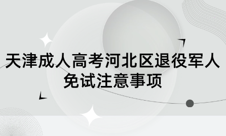 2024年天津成人高考河北區(qū)退役軍人免試注意事項(xiàng)