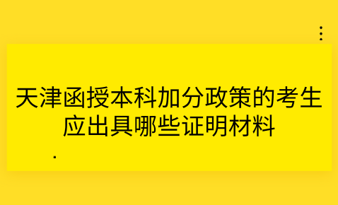 2024年天津河北區(qū)函授本科加分政策的考生應出具哪些證明材料？