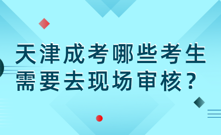 2024年天津成考河北區(qū)哪些考生需要去現(xiàn)場(chǎng)審核？