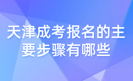 2024年天津成考紅橋區(qū)報(bào)名的主要步驟有哪些？