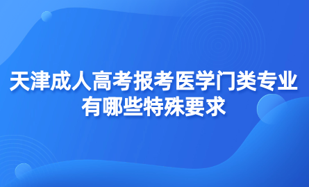 2024年天津成人高考紅橋區(qū)報(bào)考醫(yī)學(xué)門類專業(yè)有哪些特殊要求？