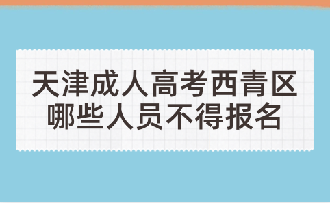 2024年天津成人高考西青區(qū)哪些人員不得報名？